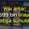 Yok artık! 599 bin liraya satışa sunuldu!