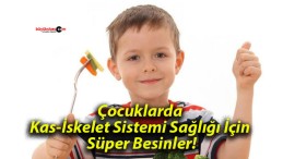 Çocuklarda Kas-İskelet Sistemi Sağlığı İçin Süper Besinler!