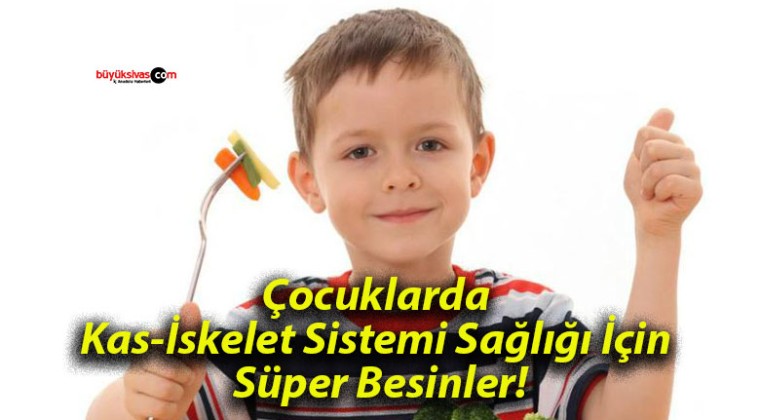 Çocuklarda Kas-İskelet Sistemi Sağlığı İçin Süper Besinler!