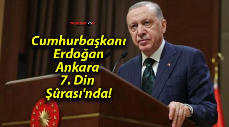 Cumhurbaşkanı Erdoğan Ankara 7. Din Şûrası’nda!