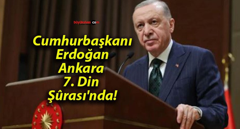 Cumhurbaşkanı Erdoğan Ankara 7. Din Şûrası’nda!