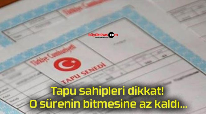 Tapu sahipleri dikkat! O sürenin bitmesine az kaldı…