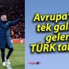 Avrupa’da tek galip gelen TÜRK takımı