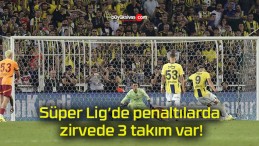 Süper Lig’de penaltılarda zirvede 3 takım var!