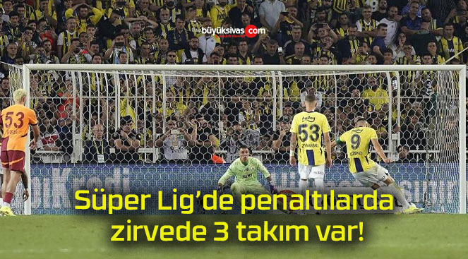 Süper Lig’de penaltılarda zirvede 3 takım var!