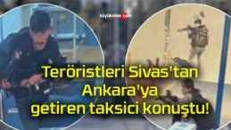 Teröristleri Sivas’tan Ankara’ya getiren taksici konuştu!