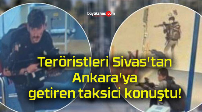 Teröristleri Sivas’tan Ankara’ya getiren taksici konuştu!