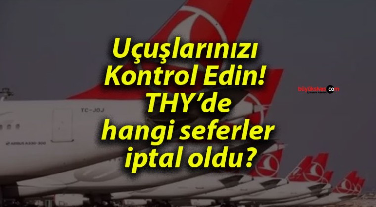 Uçuşlarınızı Kontrol Edin! THY hangi seferler iptal oldu?