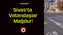 Sivas’ta Vatandaşlar Mağdur!