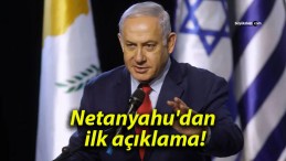 Netanyahu’dan ilk açıklama!