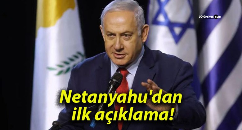 Netanyahu’dan ilk açıklama!