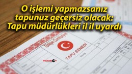 O işlemi yapmazsanız tapunuz geçersiz olacak: Tapu müdürlükleri il il uyardı