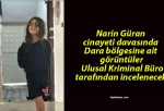 Narin Güran cinayeti davasında Dara bölgesine ait görüntüler Ulusal Kriminal Büro tarafından incelenecek!