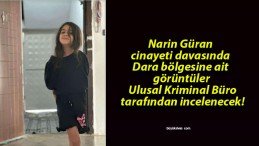 Narin Güran cinayeti davasında Dara bölgesine ait görüntüler Ulusal Kriminal Büro tarafından incelenecek!