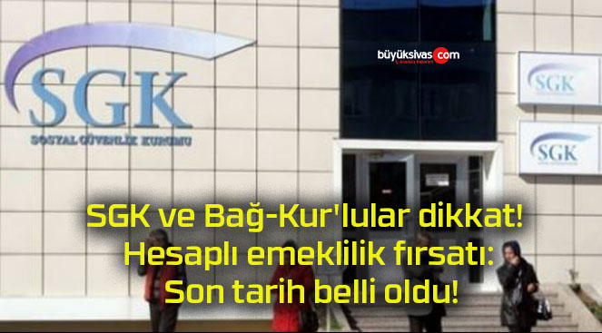 SGK ve Bağ-Kur’lular dikkat! Hesaplı emeklilik fırsatı: Son tarih belli oldu!