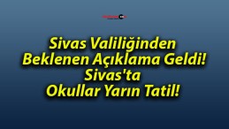 Sivas Valiliğinden Beklenen Açıklama Geldi! Sivas’ta Okullar Yarın Tatil!