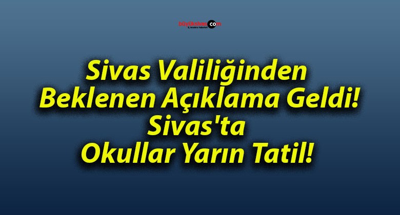 Sivas Valiliğinden Beklenen Açıklama Geldi! Sivas’ta Okullar Yarın Tatil!