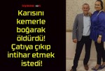 Karısını kemerle boğarak öldürdü! Çatıya çıkıp intihar etmek istedi!