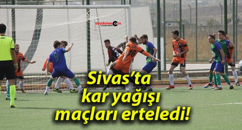 Sivas’ta kar yağışı maçları erteledi!