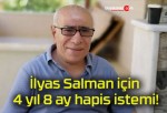 İlyas Salman için 4 yıl 8 ay hapis istemi!