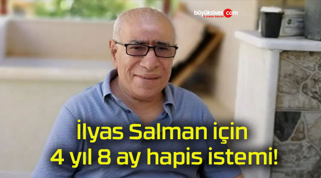 İlyas Salman için 4 yıl 8 ay hapis istemi!