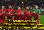 TFF resmen açıkladı! Türkiye- Macaristan maçının oynanacağı stadyum belli oldu!