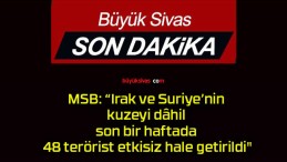 MSB: “Irak ve Suriye’nin kuzeyi dâhil son bir haftada 48 terörist etkisiz hale getirildi”