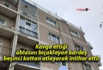 Kavga ettiği ablasını bıçaklayan kardeş beşinci kattan atlayarak intihar etti!