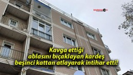 Kavga ettiği ablasını bıçaklayan kardeş beşinci kattan atlayarak intihar etti!