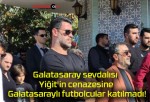 Galatasaray sevdalısı Yiğit’in cenazesine Galatasaraylı futbolcular katılmadı!