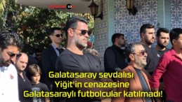 Galatasaray sevdalısı Yiğit’in cenazesine Galatasaraylı futbolcular katılmadı!