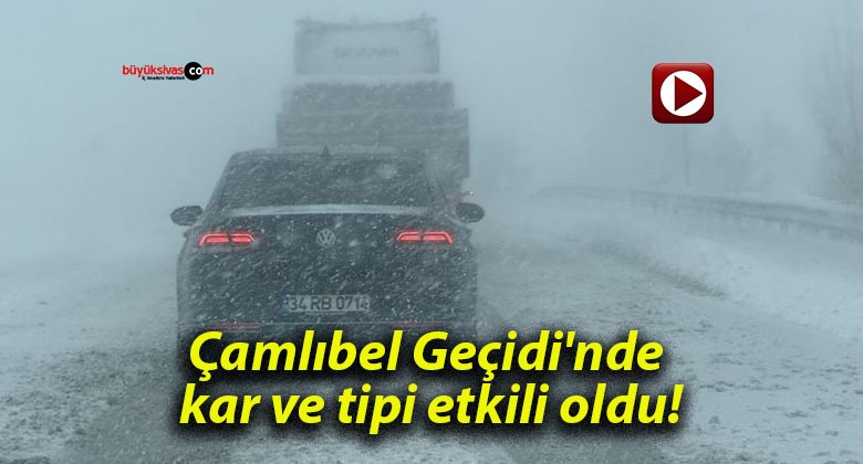 Çamlıbel Geçidi’nde kar ve tipi etkili oldu!