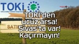 TOKİ’den ucuz arsa! Sivas’ta var! Kaçırmayın!