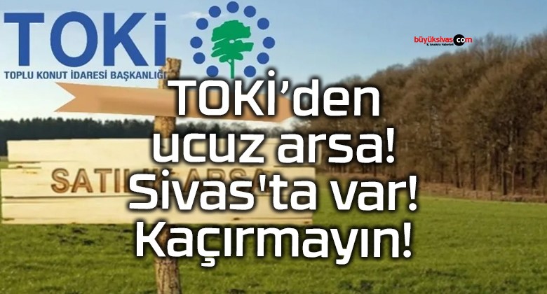 TOKİ’den ucuz arsa! Sivas’ta var! Kaçırmayın!