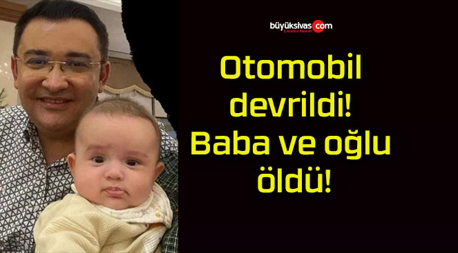 Otomobil devrildi! Baba ve oğlu öldü!