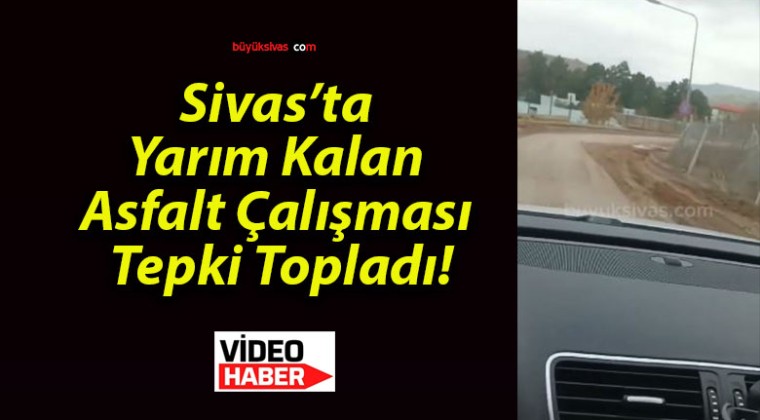 Sivas’ta Yarım Kalan Asfalt Çalışması Tepki Topladı!