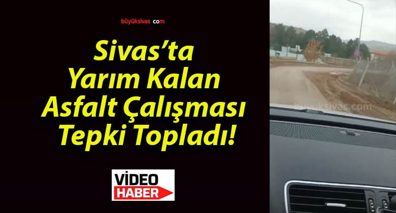 Sivas’ta Yarım Kalan Asfalt Çalışması Tepki Topladı!