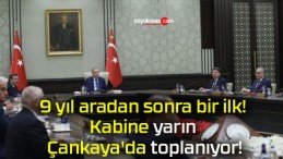 9 yıl aradan sonra bir ilk! Kabine yarın Çankaya’da toplanıyor!