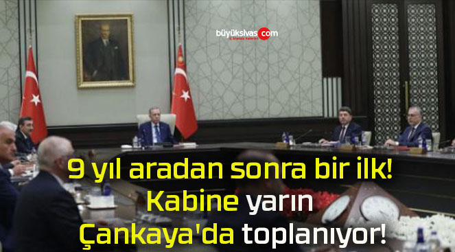 9 yıl aradan sonra bir ilk! Kabine yarın Çankaya’da toplanıyor!