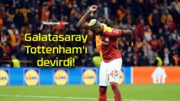 Galatasaray Tottenham’ı devirdi!