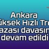 Ankara Yüksek Hızlı Tren kazası davasına devam edildi