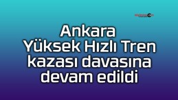 Ankara Yüksek Hızlı Tren kazası davasına devam edildi