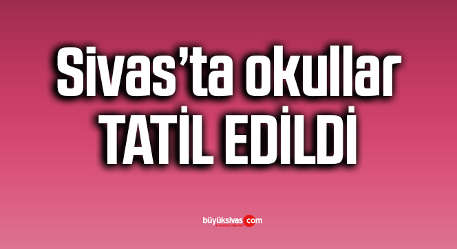 Sivas’ta okullar tatil…