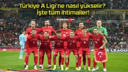 Türkiye A Ligi’ne nasıl yükselir? İşte tüm ihtimaller!