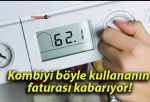 Kombiyi böyle kullananın faturası kabarıyor!