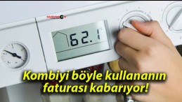 Kombiyi böyle kullananın faturası kabarıyor!