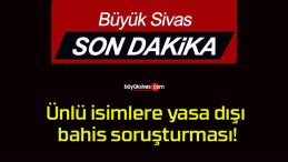 Ünlü isimlere yasa dışı bahis soruşturması!