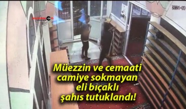 Müezzin ve cemaati camiye sokmayan eli bıçaklı şahıs tutuklandı!