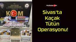 Sivas’ta Kaçak Tütün Operasyonu!