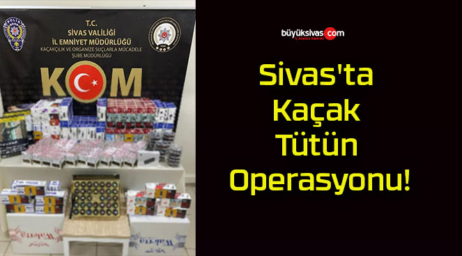 Sivas’ta Kaçak Tütün Operasyonu!